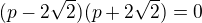 $(p-2\sqrt2)(p+2\sqrt2)=0$