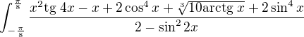 $\int_{-\frac{\pi}{8}}^{\frac{\pi}{8}} \frac{x^{2}\text{tg }4x-x +2\cos ^4x +\sqrt[3]{10\text{arctg }x}+2\sin ^4x}{2-\sin ^22x}$