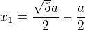 $x_1 = \frac {\sqrt 5a}{2} -\frac a 2$