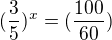 $(\frac{3}{5})^{x}=(\frac{100}{60})$