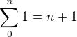 $\sum_{0}^{n} 1=n+1$