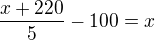 $\frac{x+220}{5}-100=x$