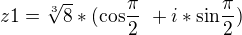 $ z1= \sqrt[3]8*( \text {cos} \frac {\pi}{2}\ +i*\text {sin} \frac {\pi}{2})\ $