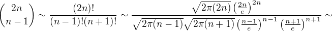 ${2n\choose n-1}\sim \frac{(2n)!}{(n-1)!(n+1)!}\sim \frac{\sqrt{2\pi (2n)}\left(\frac{2n}{e}\right)^{2n}}{\sqrt{2\pi(n-1)}\sqrt{2\pi(n+1)}\left(\frac{n-1}{e}\right)^{n-1}\left(\frac{n+1}{e}\right)^{n+1}}\sim$