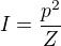 $I=\frac{p^2}{Z}$