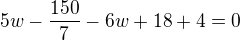 $5w-\frac{150}{7}-6w+18+4=0$