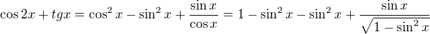 $\cos{2x}+tgx=\cos ^2 x - \sin ^2x+\frac{\sin{x}}{\cos{x}}=1-\sin ^2x-\sin ^2x+\frac{\sin{x}}{\sqrt{1-\sin ^2x}}$