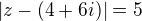 $|z-(4+6i)|=5 $