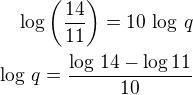 $\log\left(\frac{14}{11}\right)=10\,\log\,q\\\log\,q=\frac{\log\,14-\log 11}{10}$