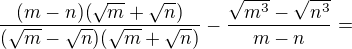 $\frac{(m-n)(\sqrt{m}+\sqrt{n})}{(\sqrt{m}-\sqrt{n})(\sqrt{m}+\sqrt{n})} - \frac{\sqrt{m^3}-\sqrt{n^3}}{m-n}=$