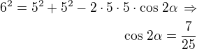$6^2=5^2+5^2-2\cdot 5\cdot 5\cdot\cos\,2\alpha\,\Rightarrow\\\cos\,2\alpha=\frac{7}{25}$