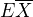 $E\overline{X}$