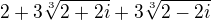 $2+3\sqrt[3]{2+2i}+3\sqrt[3]{2-2i}$