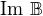 $\mathrm{Im}\ \mathbb{B}$