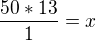 $\frac{50*13}{1}=x$