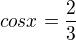 $cosx=\frac{2}{3}$