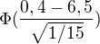 $\Phi (\frac{0,4-6,5}{\sqrt{1/15}})$