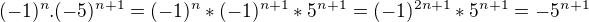 $(-1)^{n}.(-5)^{n+1}= (-1)^n*(-1)^{n+1}*5^{n+1}=(-1)^{2n+1}*5^{n+1}=-5^{n+1}$