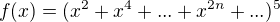$f(x) = (x^2 + x^4 + ... + x^{2n} + ...)^5$