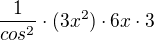 $\frac {1}{cos^2} \cdot (3x^2) \cdot 6x \cdot 3$