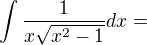 $\int \frac{1}{x\sqrt{x^2-1}}dx=$