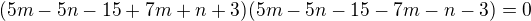 $(5m-5n-15+7m+n+3)(5m-5n-15-7m-n-3)=0$