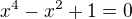 $ x^4-x^2+1=0$