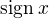 $\mathrm{sign}\:x$