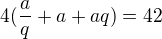 $4(\frac aq + a + aq)= 42$