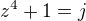 $z^{4}+1=j$