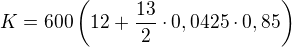 $K=600\left(12+\frac{13}{2}\cdot 0,0425\cdot 0,85\right)$