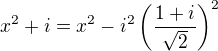 $x^2+i=x^2-i^2\left(\frac{1+i}{\sqrt2}\right)^2$