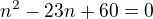 $n^2-23n+60=0$