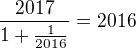 $\frac {2017}{1+\frac {1}{2016}}=2016$