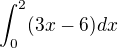 $\int_0^2 (3x-6) dx$