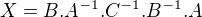 $X=B.A^{-1}.C^{-1}.B^{-1}.A$