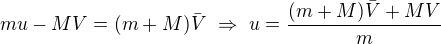 $mu-MV=(m+M)\bar V\ \Rightarrow\ u=\frac{(m+M)\bar{V}+MV}{m}$
