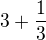 $3+\frac{1}{3}$