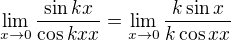 $\lim_{x \to 0 }\frac{\sin kx}{\cos kx x} = \lim_{x \to 0 }\frac{k\sin x}{k \cos x x}$