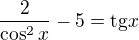 $\frac {2}{\cos^ 2x}-5 = \text{tg} x$