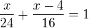 $\frac{x}{24}+\frac{x-4}{16}=1$