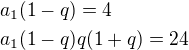 $a_1(1-q)=4\nla_1(1-q)q(1+q)=24$
