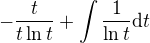 $- \frac{t}{t \ln t} + \int \frac{1}{ \ln t}\mathrm{d}t $