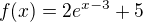 $f(x)= 2e^{x-3}+5$