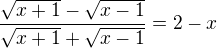 $\frac{\sqrt{x+1} - \sqrt{x-1}}{\sqrt{x+1}+\sqrt{x-1}}=2-x$
