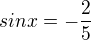 $sinx=-\frac{2}{5}$