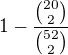 $1-\frac{{20 \choose 2}}{{52 \choose 2}}$