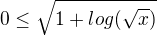 $0\le \sqrt{1+log(\sqrt{x})}$
