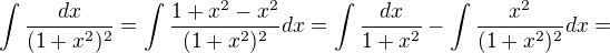 $\int \frac{dx}{(1+x^{2})^{2}}=\int \frac{1+x^{2}-x^{2}}{(1+x^{2})^{2}}dx=\int \frac{dx}{1+x^{2}}-\int\frac{x^{2}}{(1+x^{2})^{2}}dx=$