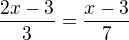 $\frac{2x-3}3=\frac{x-3}7$